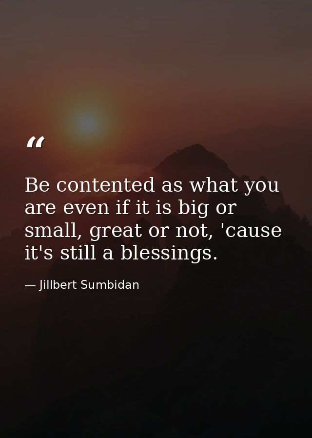 Be contented as what you are even if it is big or small, great or not, 'cause it's still a blessings. — Jillbert Sumbidan