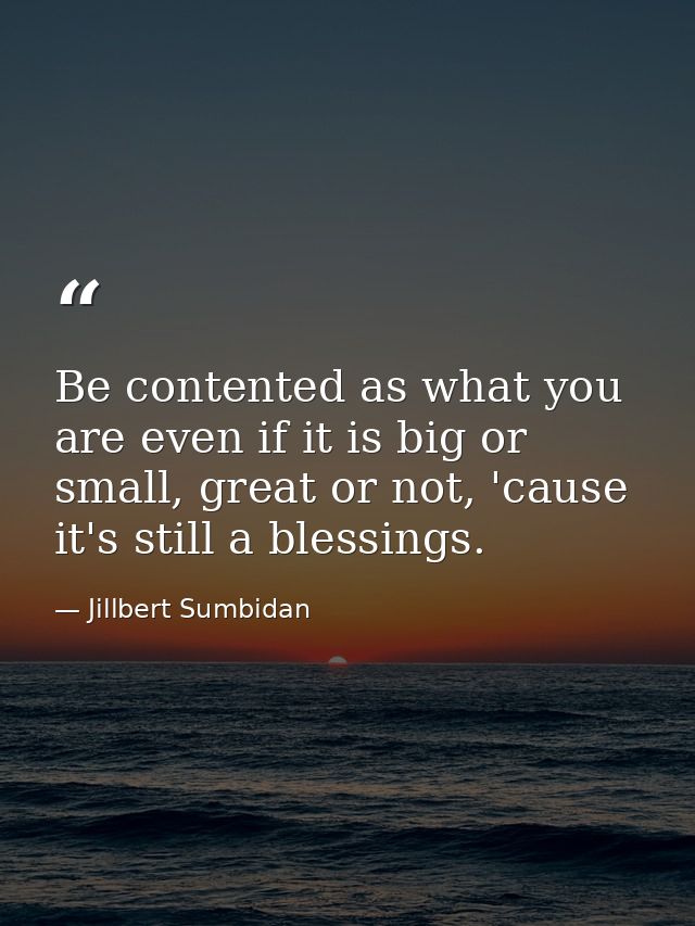 Be contented as what you are even if it is big or small, great or not, 'cause it's still a blessings. — Jillbert Sumbidan