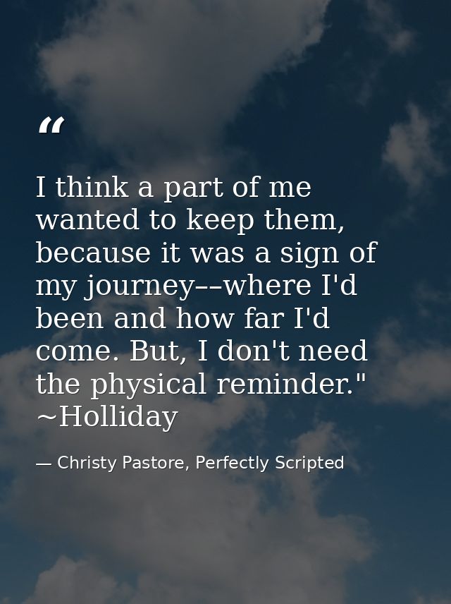 I think a part of me wanted to keep them, because it was a sign of my journey––where I'd been and how far I'd come. But, — Christy Pastore, Perfectly Scripted