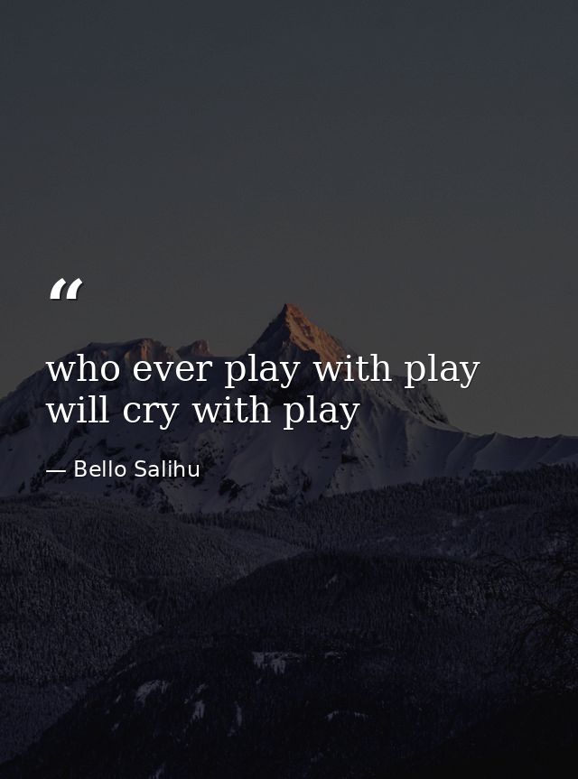 who ever play with play will cry with play — Bello Salihu