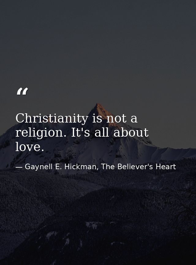 Christianity is not a religion. It's all about love. — Gaynell E. Hickman, The Believer's Heart