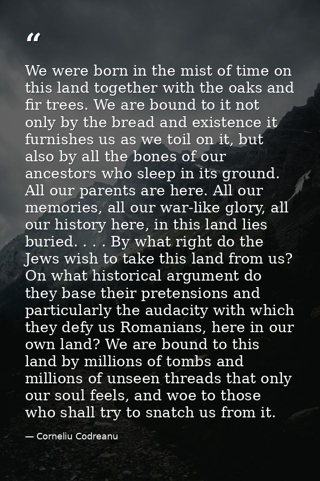 We were born in the mist of time on this land together with the oaks and fir trees. We are bound to it not only by the b — Corneliu Codreanu