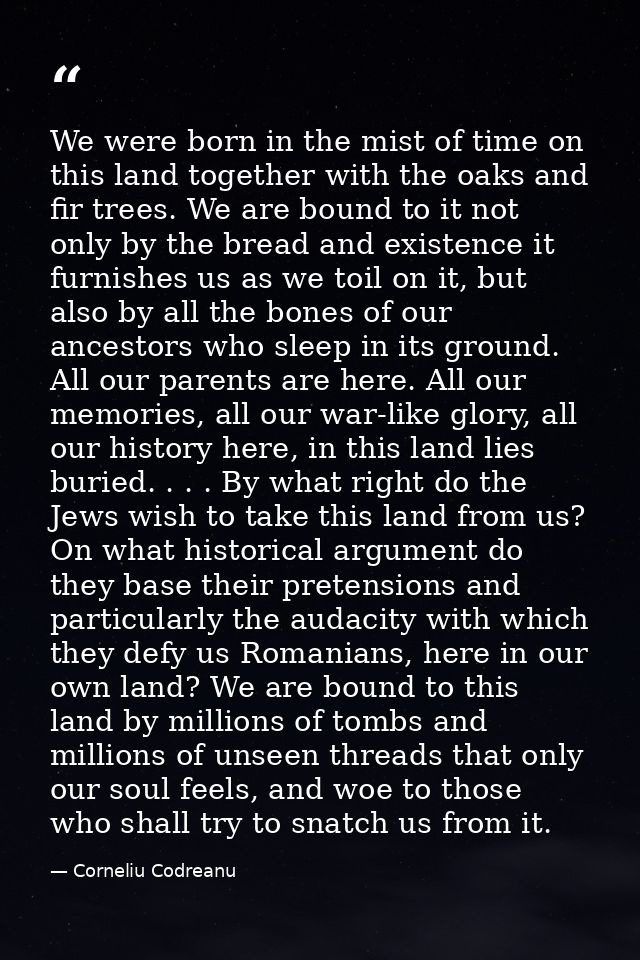We were born in the mist of time on this land together with the oaks and fir trees. We are bound to it not only by the b — Corneliu Codreanu