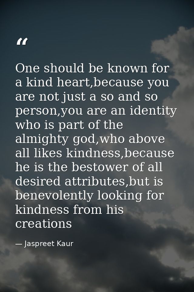 One should be known for a kind heart,because you are not just a so and so person,you are an identity who is part of the  — Jaspreet Kaur