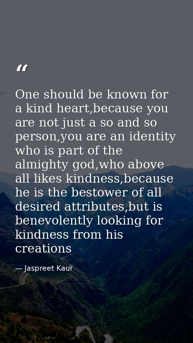One should be known for a kind heart,because you are not just a so and so person,you are an identity who is part of the  — Jaspreet Kaur