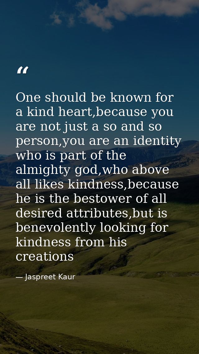 One should be known for a kind heart,because you are not just a so and so person,you are an identity who is part of the  — Jaspreet Kaur