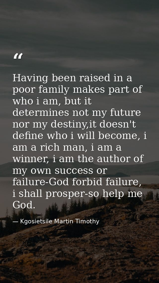 Having been raised in a poor family makes part of who i am, but it determines not my future nor my destiny,it doesn't de — Kgosietsile Martin Timothy