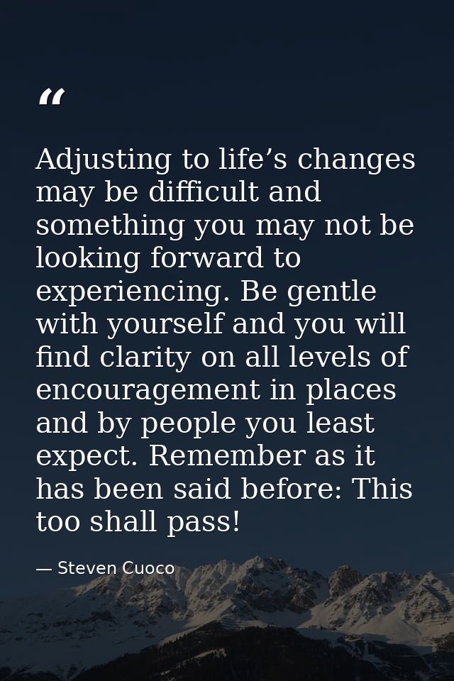 Adjusting to life’s changes may be difficult and something you may not be looking forward to experiencing. Be gentle wit — Steven Cuoco