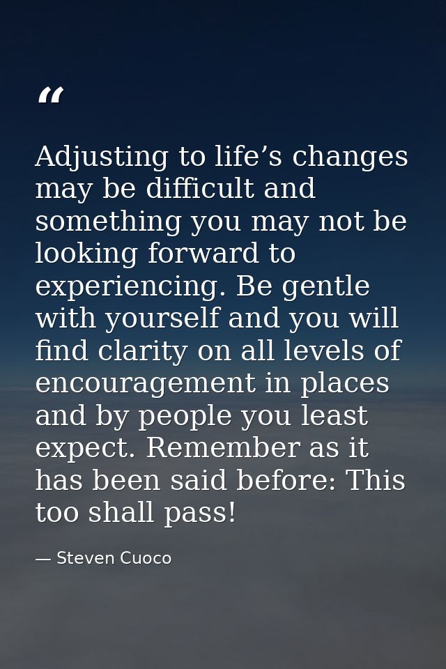 Adjusting to life’s changes may be difficult and something you may not be looking forward to experiencing. Be gentle wit — Steven Cuoco