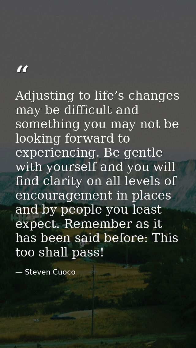 Adjusting to life’s changes may be difficult and something you may not be looking forward to experiencing. Be gentle wit — Steven Cuoco