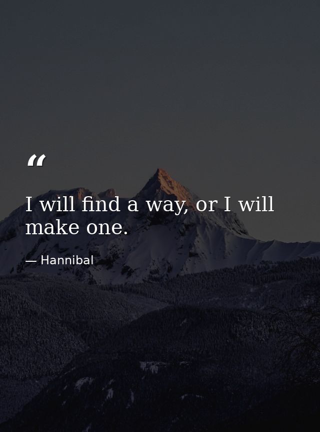 I will find a way, or I will make one. — Hannibal