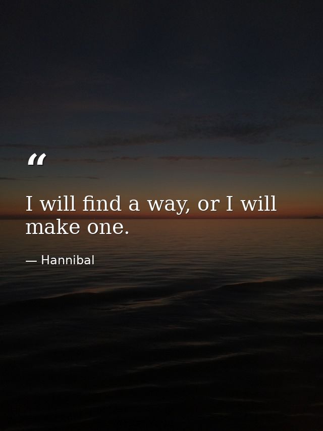 I will find a way, or I will make one. — Hannibal