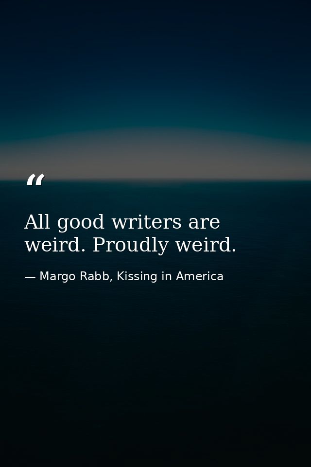 All good writers are weird. Proudly weird. — Margo Rabb, Kissing in America