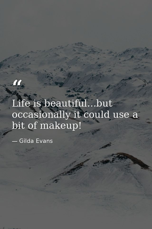 Life is beautiful...but occasionally it could use a bit of makeup! — Gilda Evans