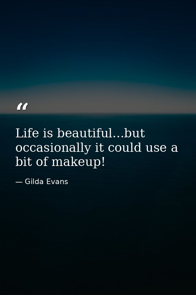 Life is beautiful...but occasionally it could use a bit of makeup! — Gilda Evans