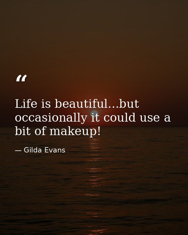 Life is beautiful...but occasionally it could use a bit of makeup! — Gilda Evans