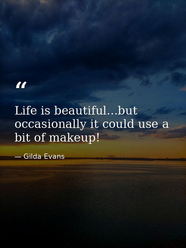Life is beautiful...but occasionally it could use a bit of makeup! — Gilda Evans