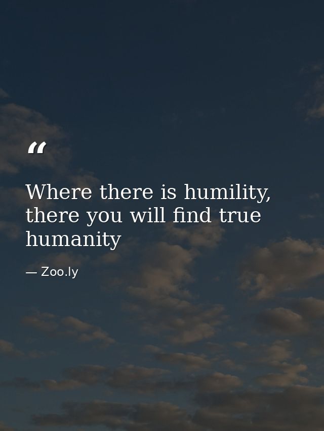 Where there is humility, there you will find true humanity — Zoo.ly