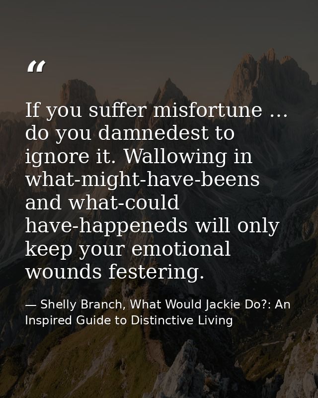 If you suffer misfortune … do you damnedest to ignore it. Wallowing in what-might-have-beens and what-could have-happene — Shelly Branch, What Would Jackie Do?: An Inspired Guide to Distinctive Living
