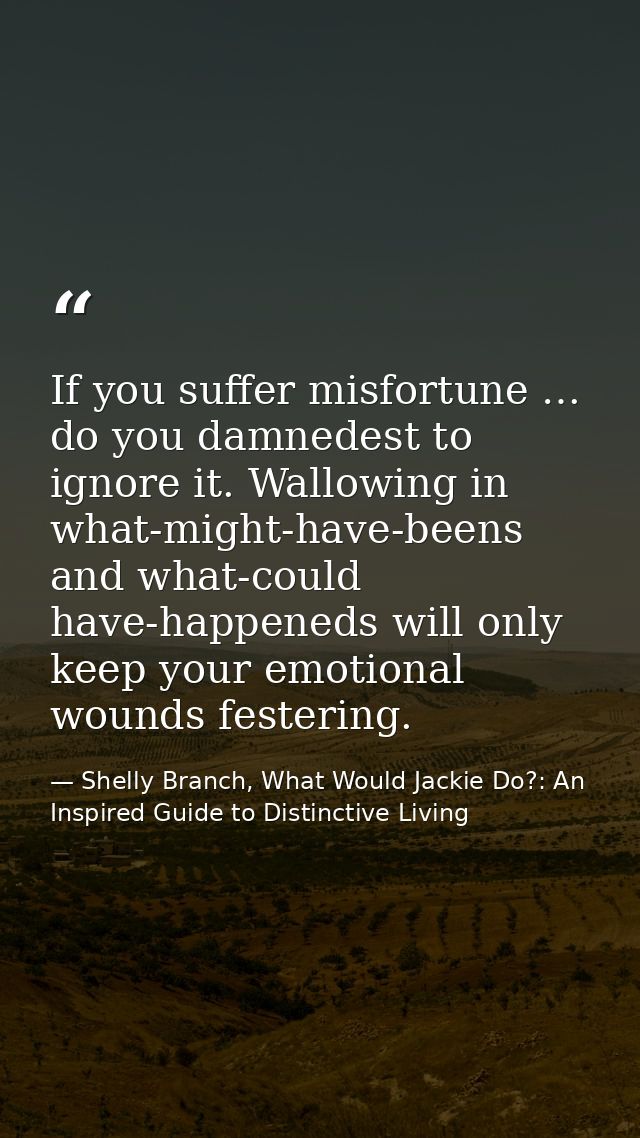 If you suffer misfortune … do you damnedest to ignore it. Wallowing in what-might-have-beens and what-could have-happene — Shelly Branch, What Would Jackie Do?: An Inspired Guide to Distinctive Living
