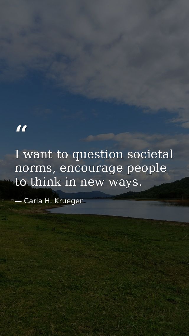 I want to question societal norms, encourage people to think in new ways. — Carla H. Krueger