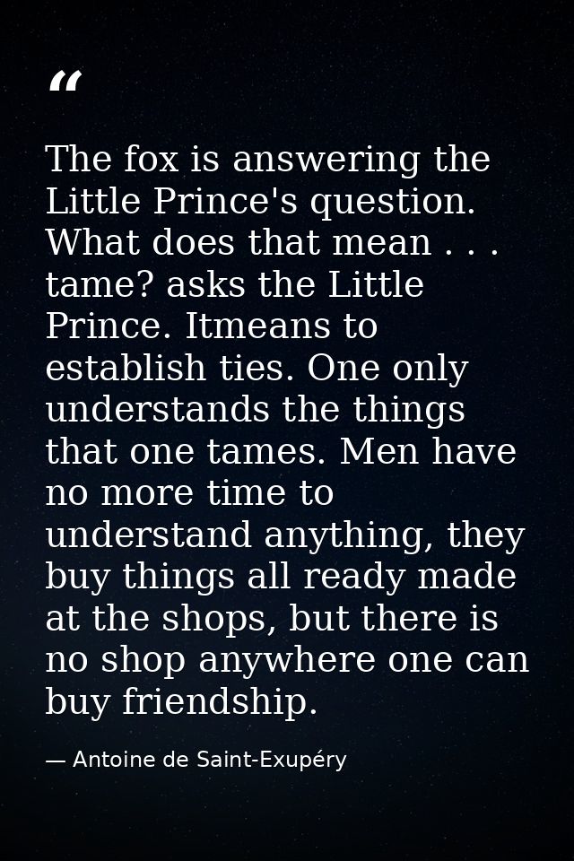 The fox is answering the Little Prince's question. What does that mean . . . tame? asks the Little Prince. Itmeans to es — Antoine de Saint-Exupéry