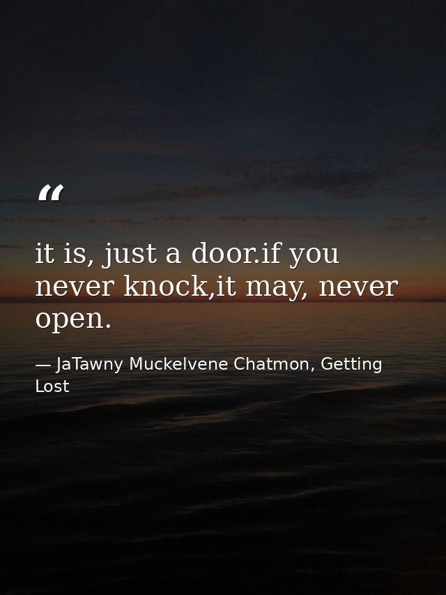 it is, just a door.if you never knock,it may, never open. — JaTawny Muckelvene Chatmon, Getting Lost