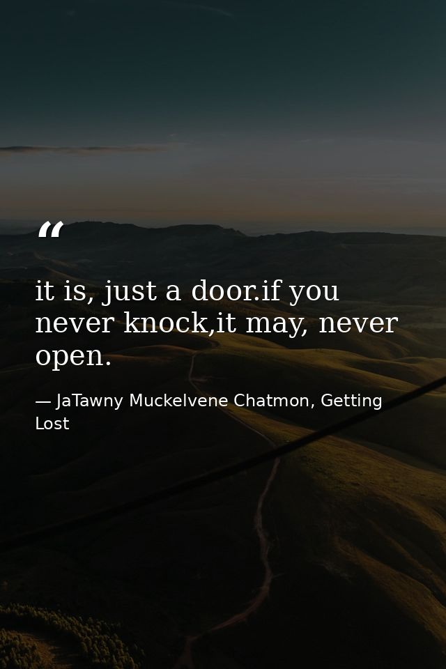 it is, just a door.if you never knock,it may, never open. — JaTawny Muckelvene Chatmon, Getting Lost