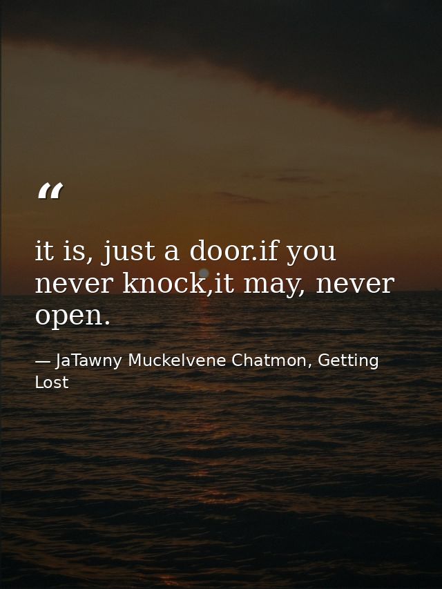 it is, just a door.if you never knock,it may, never open. — JaTawny Muckelvene Chatmon, Getting Lost