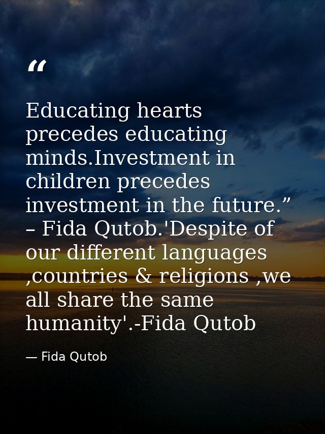 Educating hearts precedes educating minds.Investment in children precedes investment in the future.” – Fida Qutob.'Despi — Fida Qutob