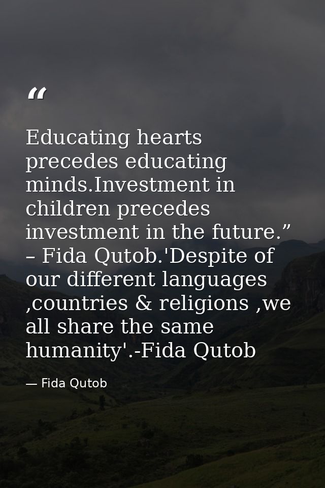 Educating hearts precedes educating minds.Investment in children precedes investment in the future.” – Fida Qutob.'Despi — Fida Qutob