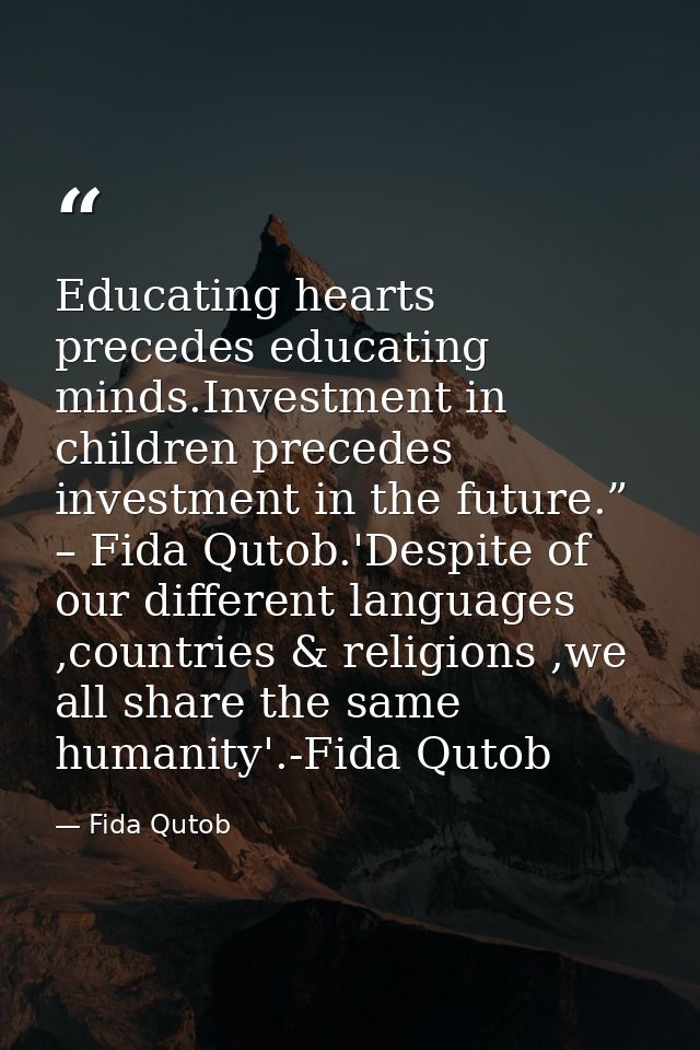Educating hearts precedes educating minds.Investment in children precedes investment in the future.” – Fida Qutob.'Despi — Fida Qutob