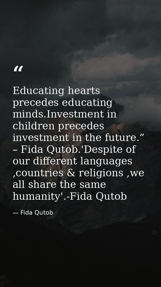 Educating hearts precedes educating minds.Investment in children precedes investment in the future.” – Fida Qutob.'Despi — Fida Qutob