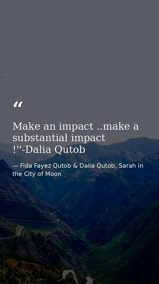 Make an impact ..make a substantial impact !''-Dalia Qutob — Fida Fayez Qutob & Dalia Qutob, Sarah in the City of Moon
