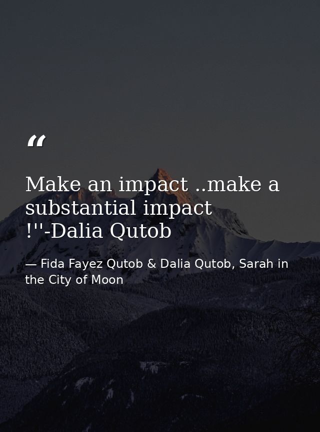Make an impact ..make a substantial impact !''-Dalia Qutob — Fida Fayez Qutob & Dalia Qutob, Sarah in the City of Moon