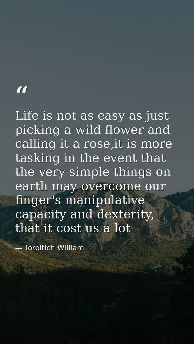 Life is not as easy as just picking a wild flower and calling it a rose,it is more tasking in the event that the very si — Toroitich William