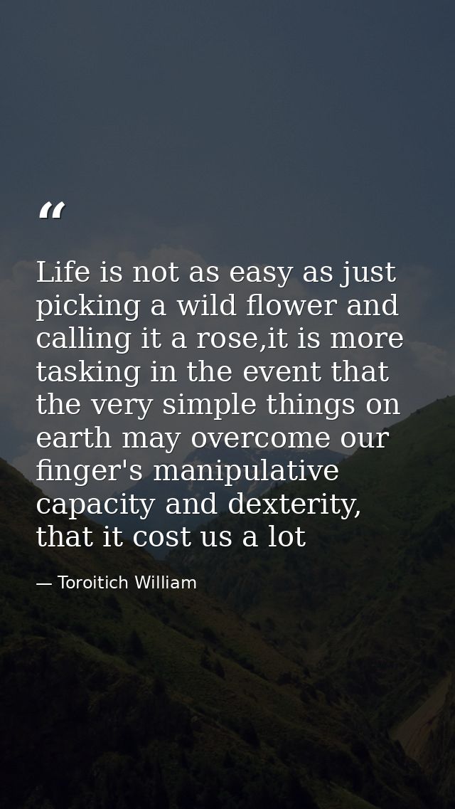 Life is not as easy as just picking a wild flower and calling it a rose,it is more tasking in the event that the very si — Toroitich William
