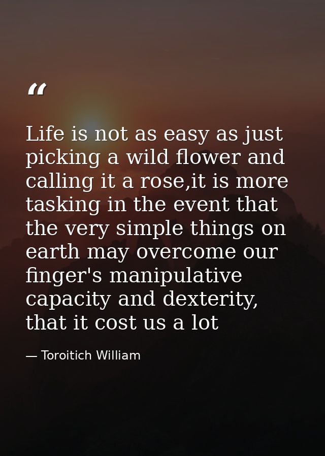 Life is not as easy as just picking a wild flower and calling it a rose,it is more tasking in the event that the very si — Toroitich William