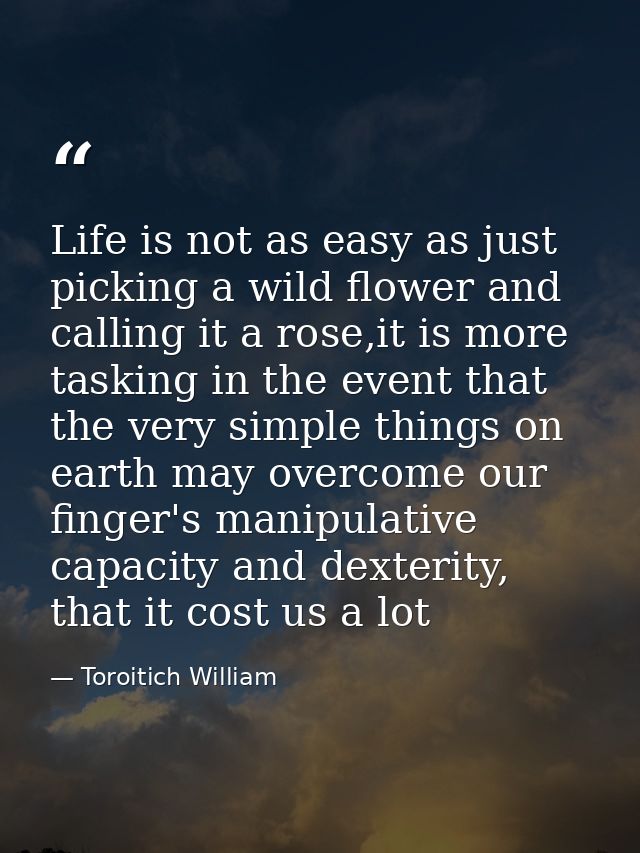 Life is not as easy as just picking a wild flower and calling it a rose,it is more tasking in the event that the very si — Toroitich William