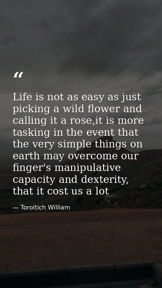 Life is not as easy as just picking a wild flower and calling it a rose,it is more tasking in the event that the very si — Toroitich William