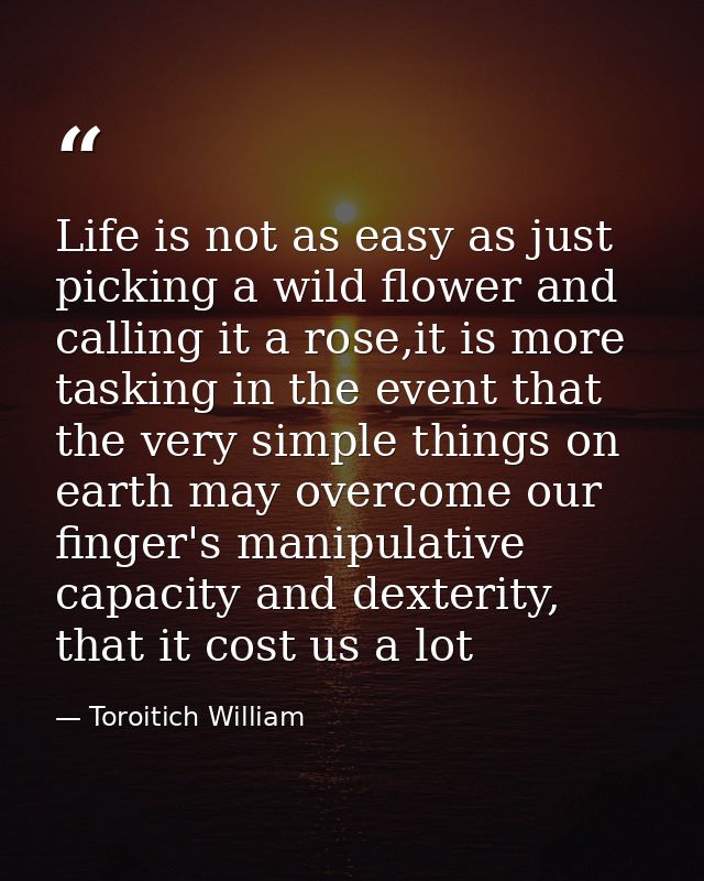 Life is not as easy as just picking a wild flower and calling it a rose,it is more tasking in the event that the very si — Toroitich William
