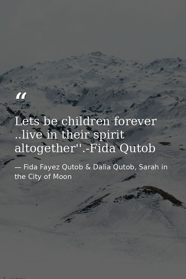 Lets be children forever ..live in their spirit altogether''.-Fida Qutob — Fida Fayez Qutob & Dalia Qutob, Sarah in the City of Moon