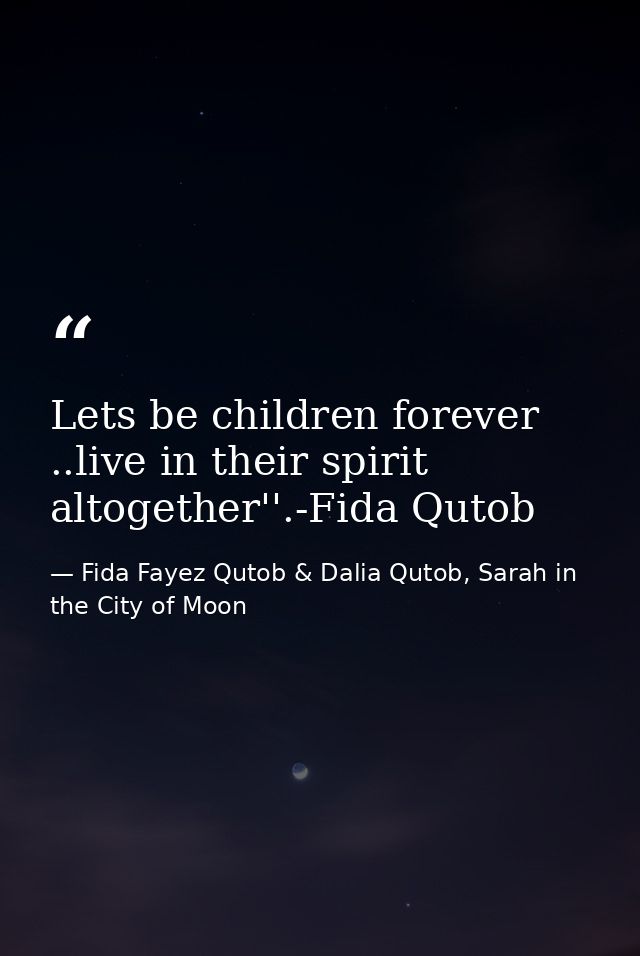 Lets be children forever ..live in their spirit altogether''.-Fida Qutob — Fida Fayez Qutob & Dalia Qutob, Sarah in the City of Moon