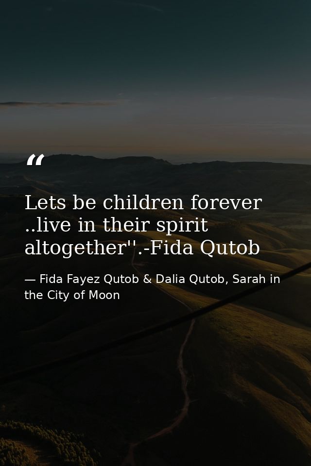 Lets be children forever ..live in their spirit altogether''.-Fida Qutob — Fida Fayez Qutob & Dalia Qutob, Sarah in the City of Moon
