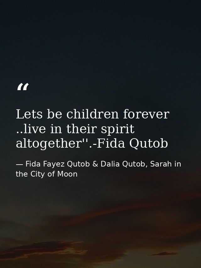 Lets be children forever ..live in their spirit altogether''.-Fida Qutob — Fida Fayez Qutob & Dalia Qutob, Sarah in the City of Moon