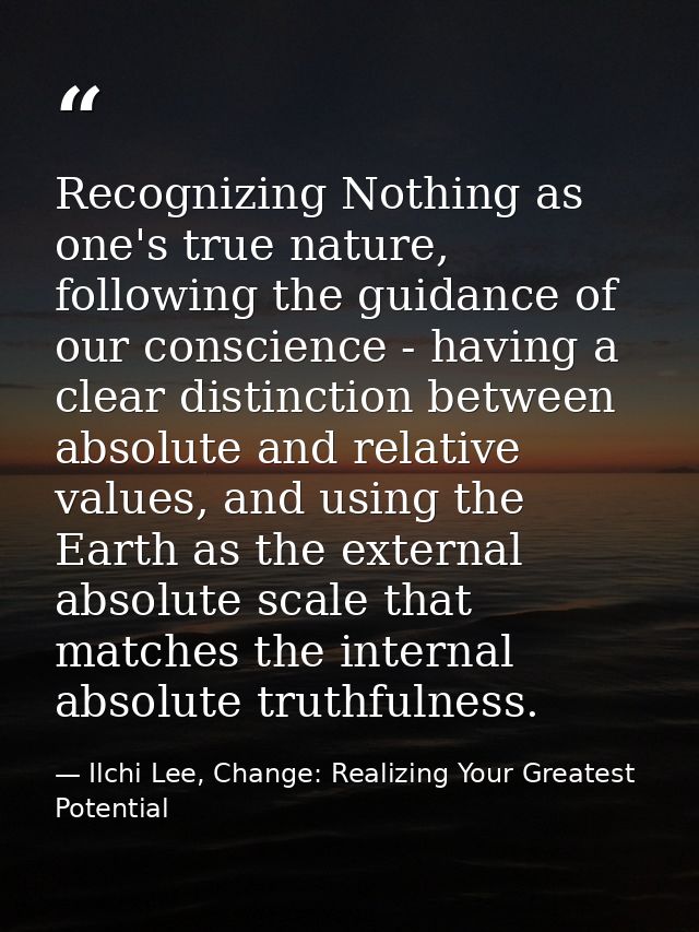 Recognizing Nothing as one's true nature, following the guidance of our conscience - having a clear distinction between  — Ilchi Lee, Change: Realizing Your Greatest Potential