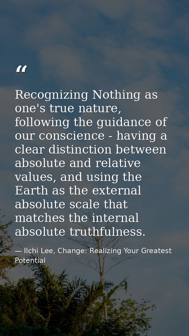 Recognizing Nothing as one's true nature, following the guidance of our conscience - having a clear distinction between  — Ilchi Lee, Change: Realizing Your Greatest Potential