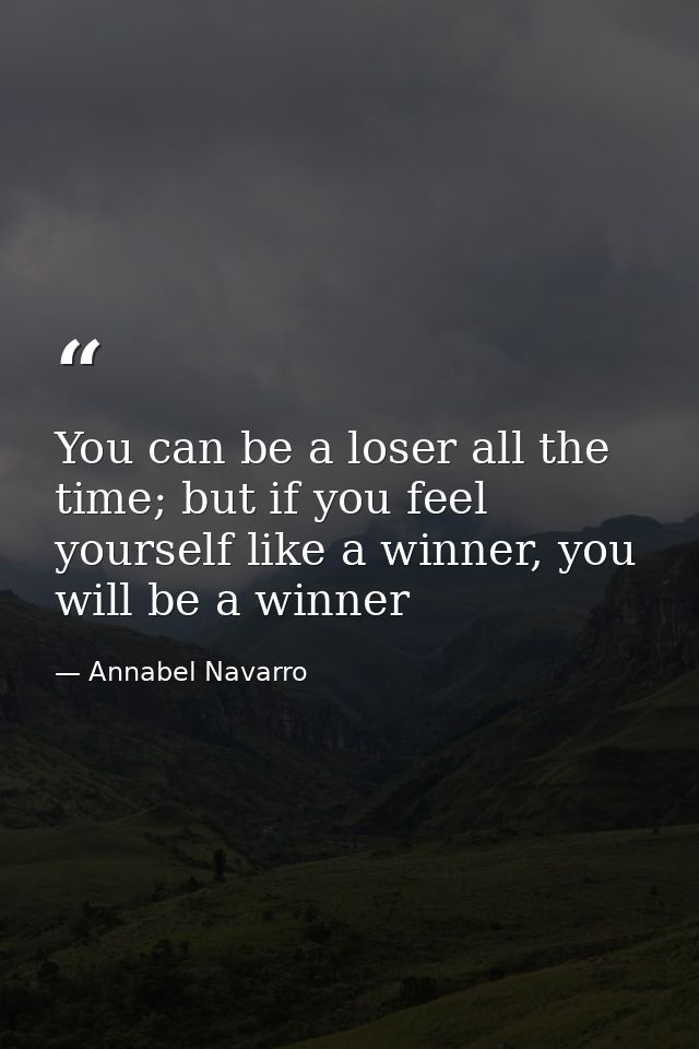 You can be a loser all the time; but if you feel yourself like a winner, you will be a winner — Annabel Navarro