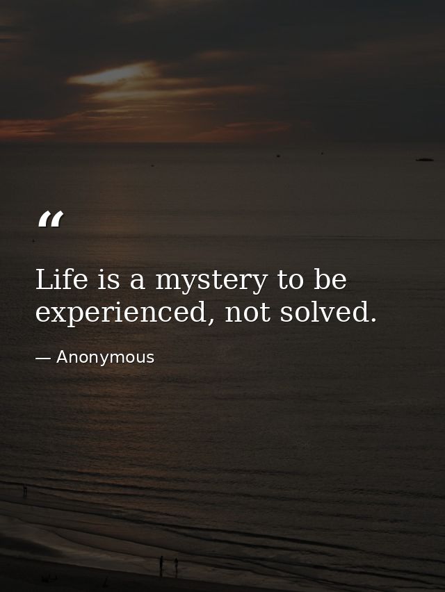 Life is a mystery to be experienced, not solved. — Anonymous