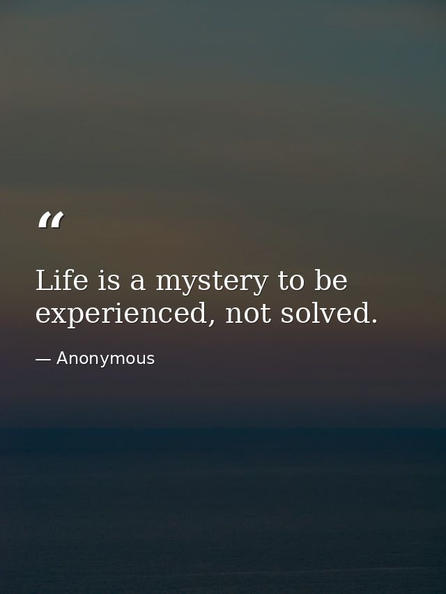 Life is a mystery to be experienced, not solved. — Anonymous